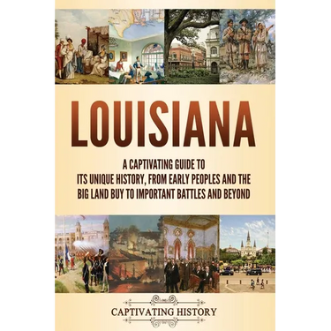Louisiana: A Captivating Guide to Its Unique History, from Early Peoples and the Big Land Buy to Important Battles and Beyond