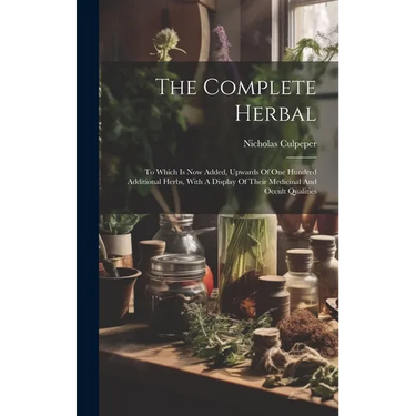 The Complete Herbal: To Which Is Now Added, Upwards Of One Hundred Additional Herbs, With A Display Of Their Medicinal And Occult Qualities