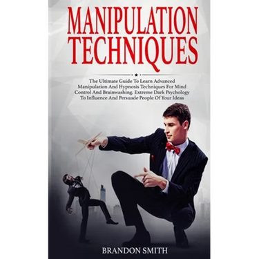 Manipulation Techniques: The Ultimate Guide to Learn Advanced Manipulation and Hypnosis Techniques for Mind Control and Brainwashing. Extreme D