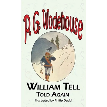 William Tell Told Again - From the Manor Wodehouse Collection, a Selection from the Early Works of P. G. Wodehouse