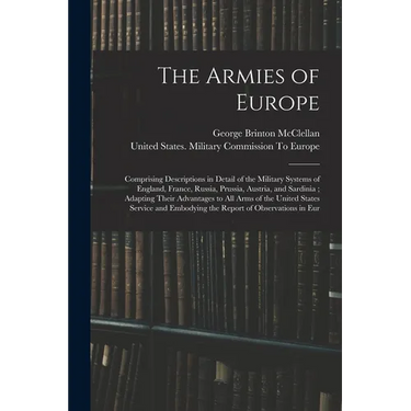 The Armies of Europe: Comprising Descriptions in Detail of the Military Systems of England, France, Russia, Prussia, Austria, and Sardinia;