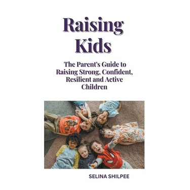 Raising Kids: The Parent's Guide to Raising Strong, Confident, Resilient and Active Children