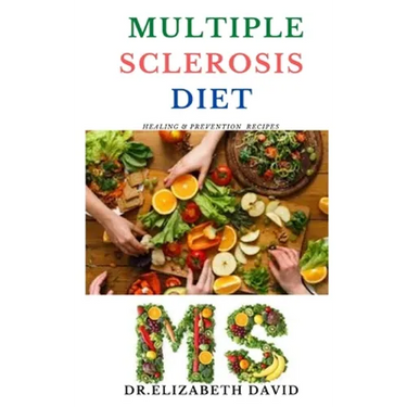 Multiple Sclerosis Diet: Delicious Recipes, Meal Plan, Food List and Cookbook That Will Heal and Prevent Your MS Disease