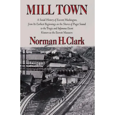 Mill Town: A Social History of Everett, Washington, from Its Earliest Beginnings on the Shores of Puget Sound to the Tragic and Infamous Event Known a