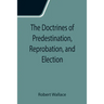 The Doctrines of Predestination, Reprobation, and Election