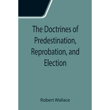 The Doctrines of Predestination, Reprobation, and Election
