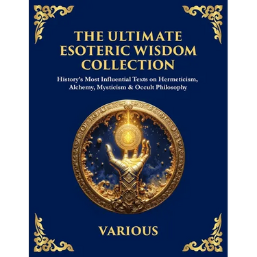 The Ultimate Esoteric Wisdom Collection: History's Most Influential Texts on Hermeticism, Alchemy, Mysticism & Occult Philosophy (Large Print Deluxe E