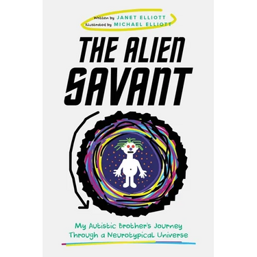 The Alien Savant: My Autistic Brother's Journey Through a Neurotypical Universe