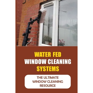 Water Fed Window Cleaning Systems: The Ultimate Window Cleaning Resource
