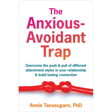 The Anxious-Avoidant Trap: Overcome the Push and Pull of Different Attachment Styles in Your Relationship and Build Lasting Connection