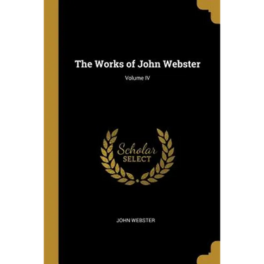 The Works of John Webster; Volume IV