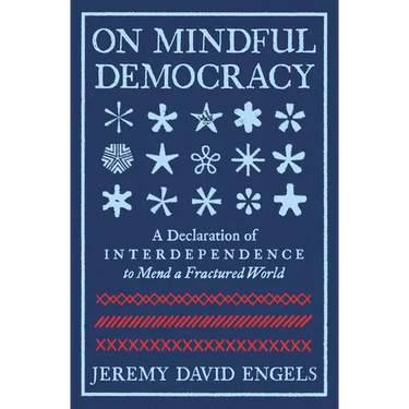 On Mindful Democracy: A Declaration of Interdependence to Mend a Fractured World