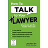 How To Talk To Your Lawyer: So You Can Get the Results You Want