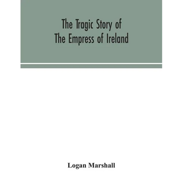 The tragic story of the Empress of Ireland; an authentic account of the most horrible disaster in Canadian history, constructed from the real facts ob