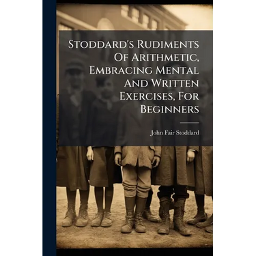 Stoddard's Rudiments Of Arithmetic, Embracing Mental And Written Exercises, For Beginners