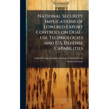 National Security Implications of Lowered Export Controls on Dual-use Technologies and U.S. Defense Capabilities