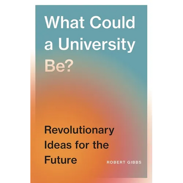 What Could a University Be?: Revolutionary Ideas for the Future