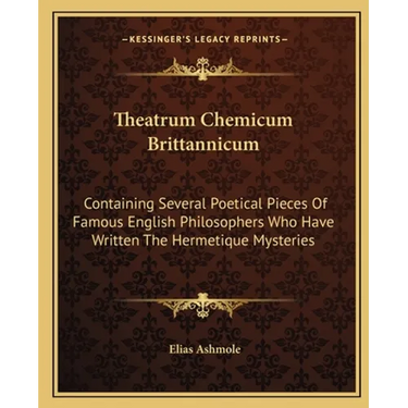 Theatrum Chemicum Brittannicum: Containing Several Poetical Pieces Of Famous English Philosophers Who Have Written The Hermetique Mysteries