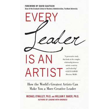 Every Leader Is an Artist: How the World's Greatest Artists Can Make You a More Creative Leader
