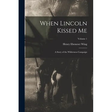 When Lincoln Kissed me; a Story of the Wilderness Campaign; Volume 1