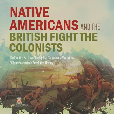 Native Americans and the British Fight the Colonists The Frontier Battles of Kaskaskia, Cahokia and Vincennes Fourth Grade History Children's American