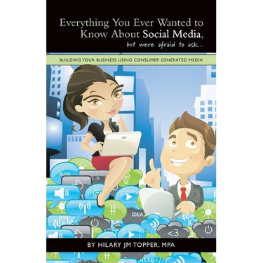 Everything You Ever Wanted to Know About Social Media, but were afraid to ask...: Building Your Business Using Consumer Generated Media