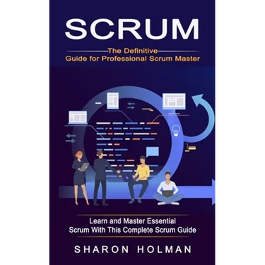 Scrum: The Definitive Guide for Professional Scrum Master (Learn and Master Essential Scrum With This Complete Scrum Guide)