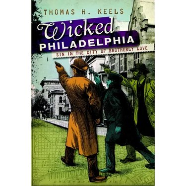 Wicked Philadelphia: Sin in the City of Brotherly Love