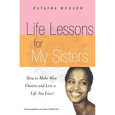 Life Lessons for My Sisters: How to Make Wise Choices and Live a Life You Love!