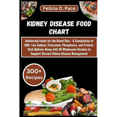 Kidney Disease Food Chart: Authorized Foods for the Renal Diet - A Compilation of 300+ Low Sodium, Potassium, Phosphorus, and Protein-Rich Option