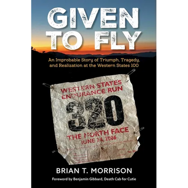 Given To Fly: An Improbable Story of Triumph, Tragedy and Realization at the Western States 100