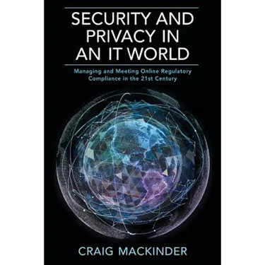Security and Privacy in an It World: Managing and Meeting Online Regulatory Compliance in the 21st Century