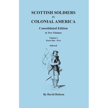 Scottish Soldiers in Colonial America. Consolidated Edition. in Two Volumes. Volume I: Parts One-Five