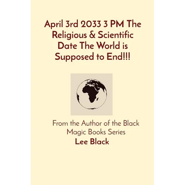 April 3rd 2033 3 PM The Religious & Scientific Date The World is Supposed to End!!!: From the Author of the Black Magic Books Series