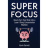 Super Focus: How to Turn Your Brain into a Laser-Sharp Concentration Machine