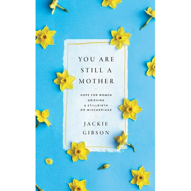You Are Still a Mother: Hope for Women Grieving a Stillbirth or Miscarriage