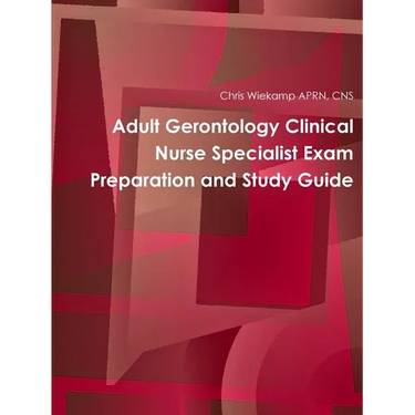 Adult Gerontology Clinical Nurse Specialist Exam Preparation and Study Guide