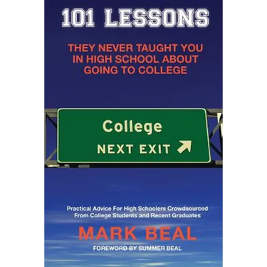 101 Lessons They Never Taught You In High School About Going To College: Practical Advice For High Schoolers Crowdsourced From College Students and Re