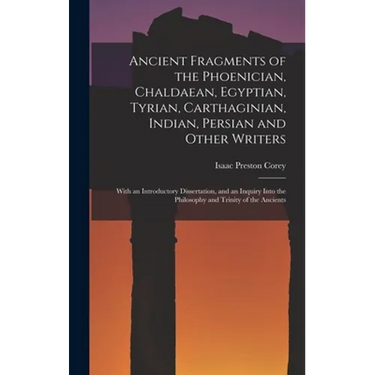 Ancient Fragments of the Phoenician, Chaldaean, Egyptian, Tyrian, Carthaginian, Indian, Persian and Other Writers: With an Introductory Dissertation,
