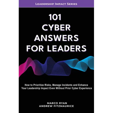 101 Cyber Answers For Leaders: How To Prioritize Risks, Manage Incidents And Enhance Your Leadership Impact Even Without Prior Cyber Experience