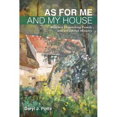 As for Me and My House: Keys to a Flourishing Family and a Fulfilled Ministry