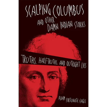 Scalping Columbus and Other Damn Indian Stories: Truths, Half-Truths, and Outright Lies Volume 60