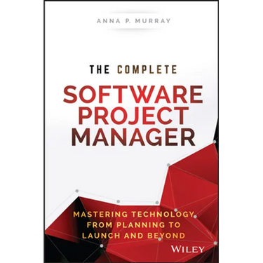 The Complete Software Project Manager: Mastering Technology from Planning to Launch and Beyond