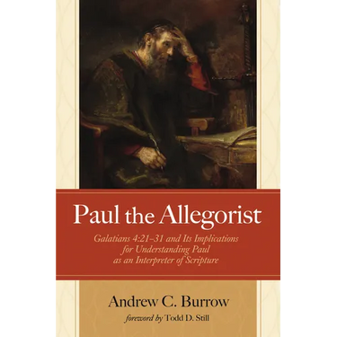 Paul the Allegorist: Galatians 4:21-31 and Its Implications for Understanding Paul as an Interpreter of Scripture