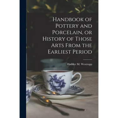 Handbook of Pottery and Porcelain, or History of Those Arts From the Earliest Period