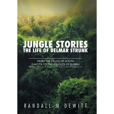 Jungle Stories: The Life of Delmar Strunk: From the Fields of South Dakota to the Jungles of Burma