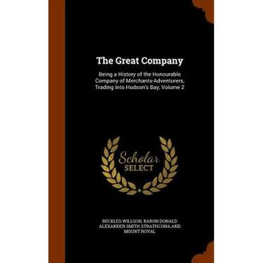 The Great Company: Being a History of the Honourable Company of Merchants-Adventurers, Trading Into Hudson's Bay, Volume 2