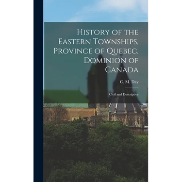 History of the Eastern Townships, Province of Quebec, Dominion of Canada: Civil and Descriptive