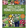 Small-Scale Homesteading: A Sustainable Guide to Gardening, Keeping Chickens, Maple Sugaring, Preserving the Harvest, and More