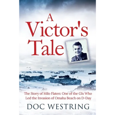 A Victor's Tale: The Story of Milo Flaten: One of the GIs Who Led the Invasion of Omaha Beach on D-Day